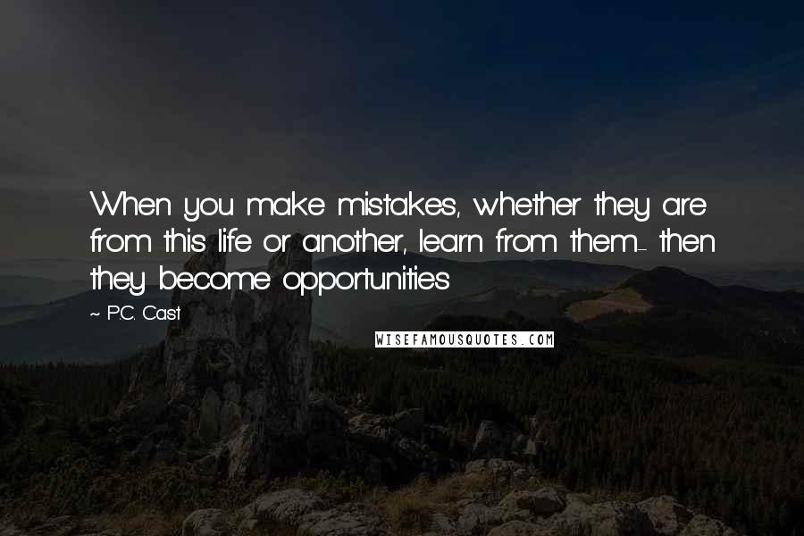 P.C. Cast Quotes: When you make mistakes, whether they are from this life or another, learn from them- then they become opportunities