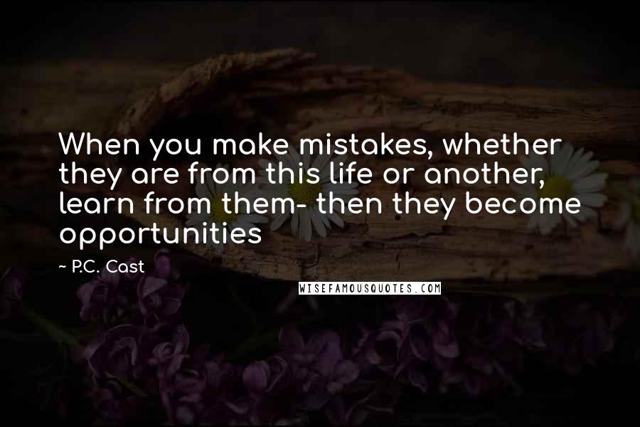 P.C. Cast Quotes: When you make mistakes, whether they are from this life or another, learn from them- then they become opportunities