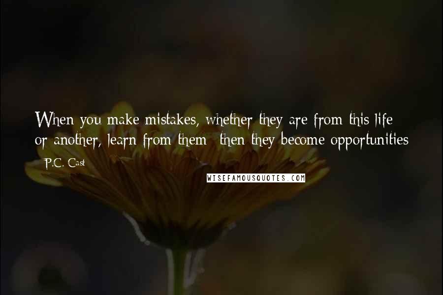 P.C. Cast Quotes: When you make mistakes, whether they are from this life or another, learn from them- then they become opportunities