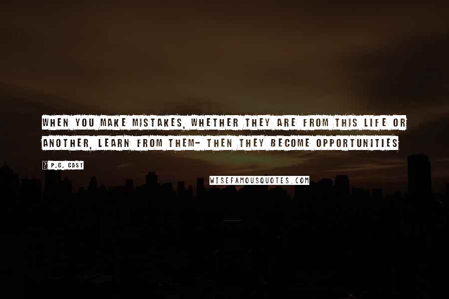 P.C. Cast Quotes: When you make mistakes, whether they are from this life or another, learn from them- then they become opportunities