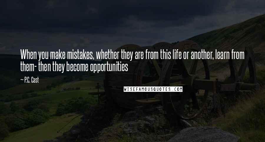 P.C. Cast Quotes: When you make mistakes, whether they are from this life or another, learn from them- then they become opportunities