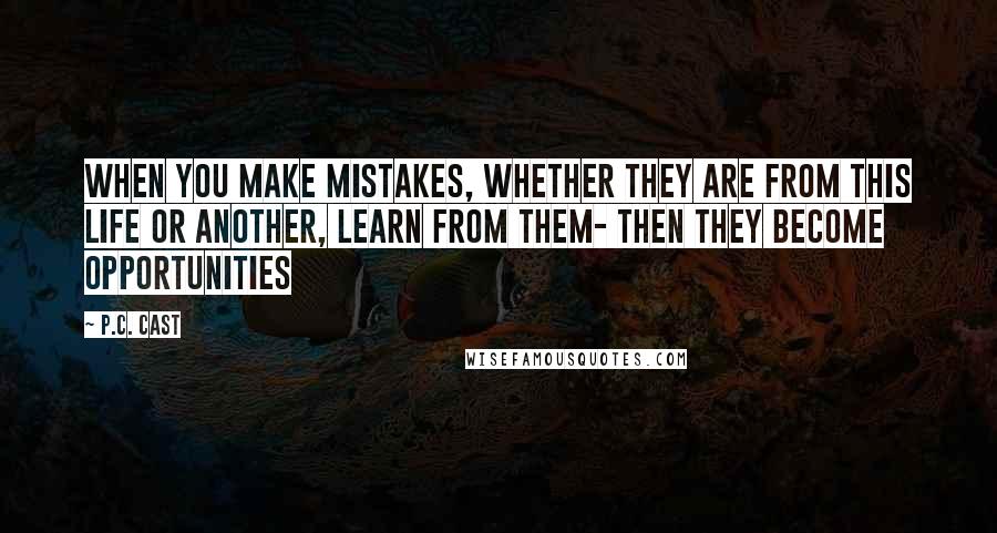 P.C. Cast Quotes: When you make mistakes, whether they are from this life or another, learn from them- then they become opportunities