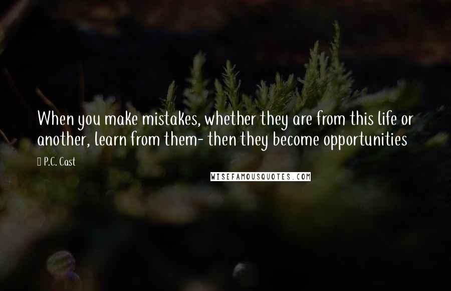 P.C. Cast Quotes: When you make mistakes, whether they are from this life or another, learn from them- then they become opportunities