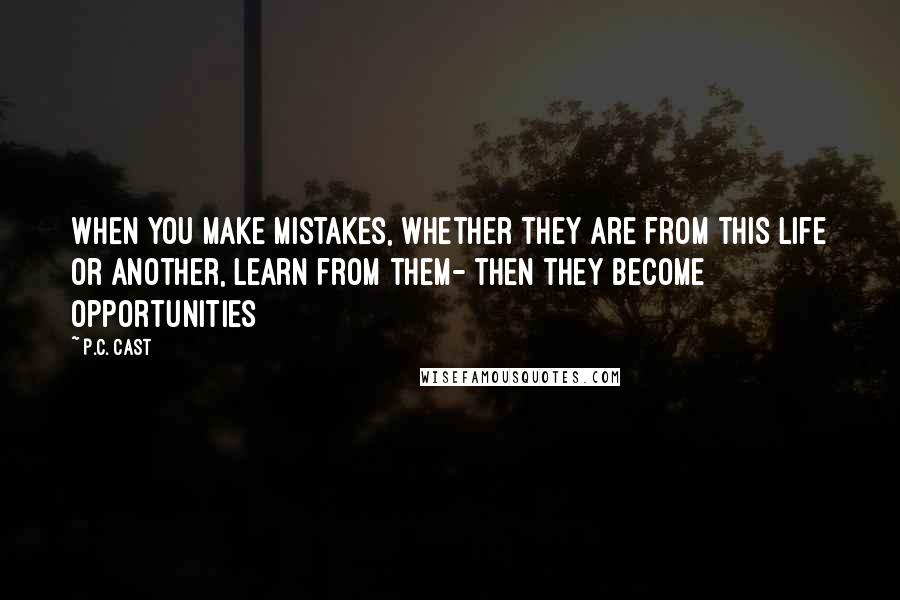 P.C. Cast Quotes: When you make mistakes, whether they are from this life or another, learn from them- then they become opportunities