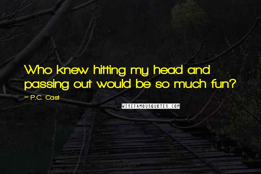 P.C. Cast Quotes: Who knew hitting my head and passing out would be so much fun?