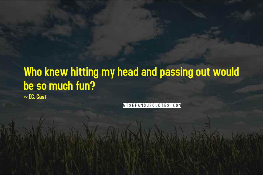 P.C. Cast Quotes: Who knew hitting my head and passing out would be so much fun?