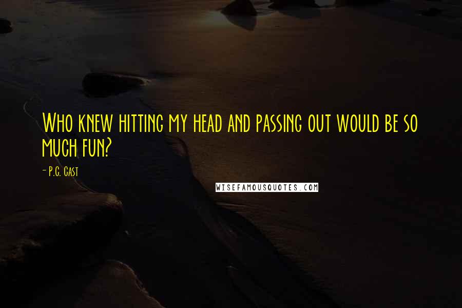 P.C. Cast Quotes: Who knew hitting my head and passing out would be so much fun?