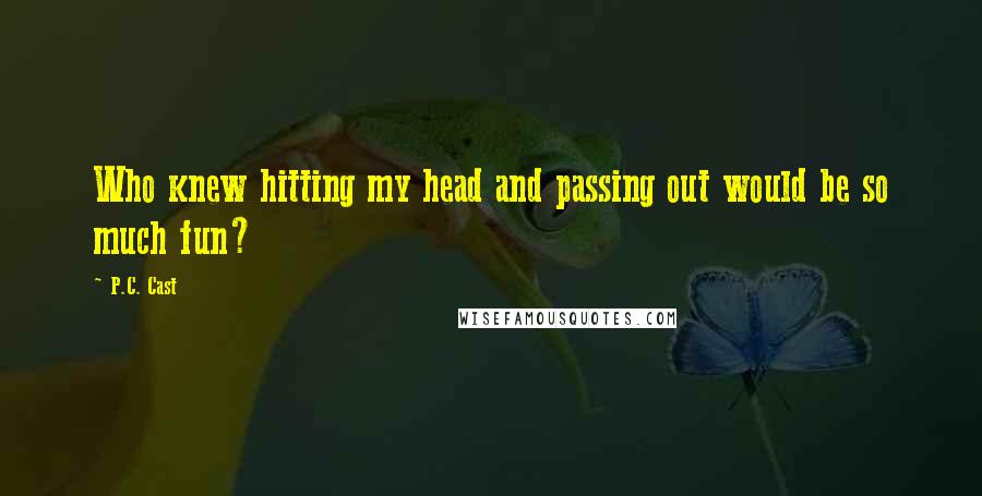 P.C. Cast Quotes: Who knew hitting my head and passing out would be so much fun?