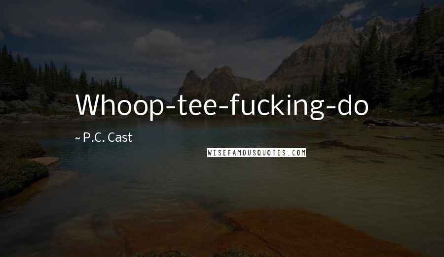 P.C. Cast Quotes: Whoop-tee-fucking-do