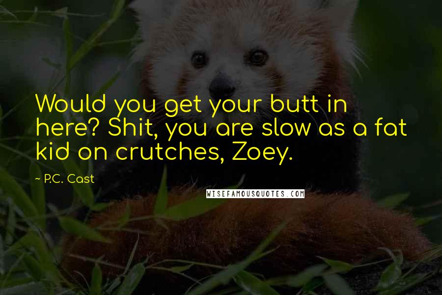 P.C. Cast Quotes: Would you get your butt in here? Shit, you are slow as a fat kid on crutches, Zoey.