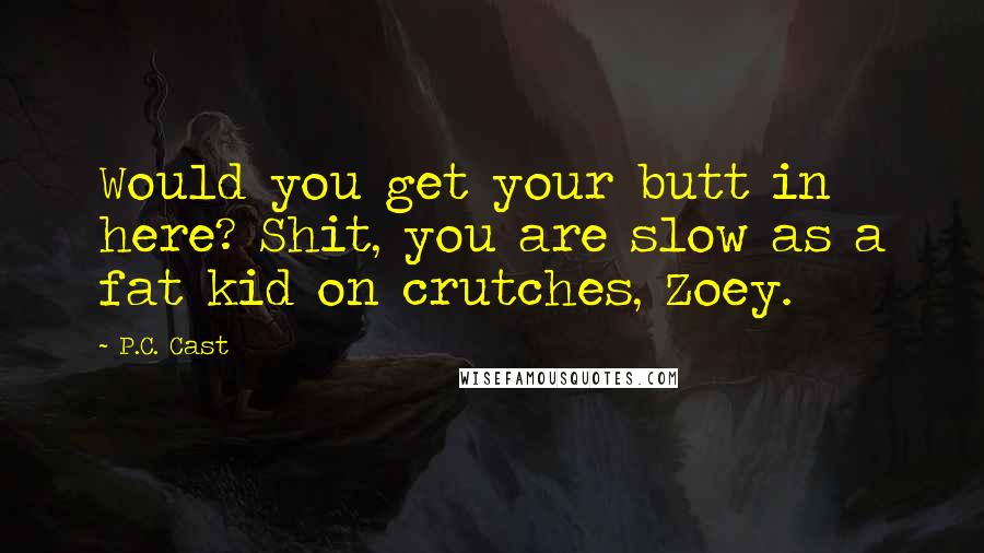 P.C. Cast Quotes: Would you get your butt in here? Shit, you are slow as a fat kid on crutches, Zoey.