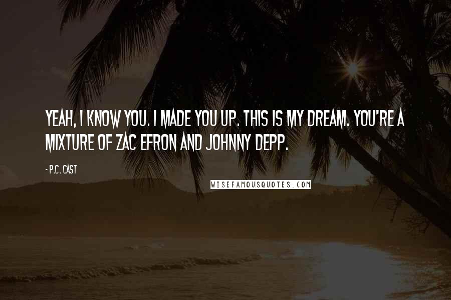 P.C. Cast Quotes: Yeah, I know you. I made you up. This is my dream. You're a mixture of Zac Efron and Johnny Depp.