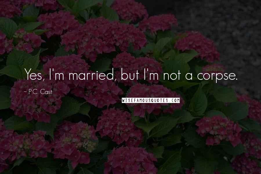 P.C. Cast Quotes: Yes, I'm married, but I'm not a corpse.