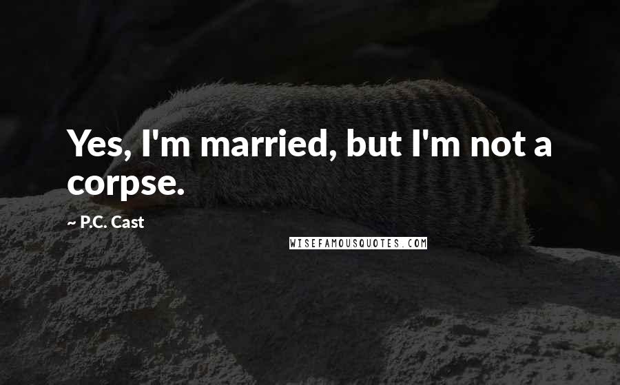 P.C. Cast Quotes: Yes, I'm married, but I'm not a corpse.