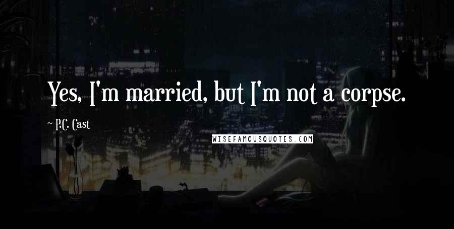 P.C. Cast Quotes: Yes, I'm married, but I'm not a corpse.