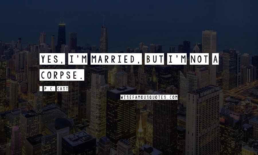 P.C. Cast Quotes: Yes, I'm married, but I'm not a corpse.