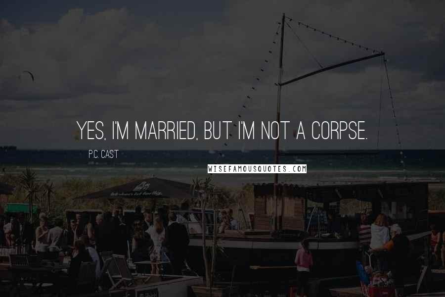 P.C. Cast Quotes: Yes, I'm married, but I'm not a corpse.