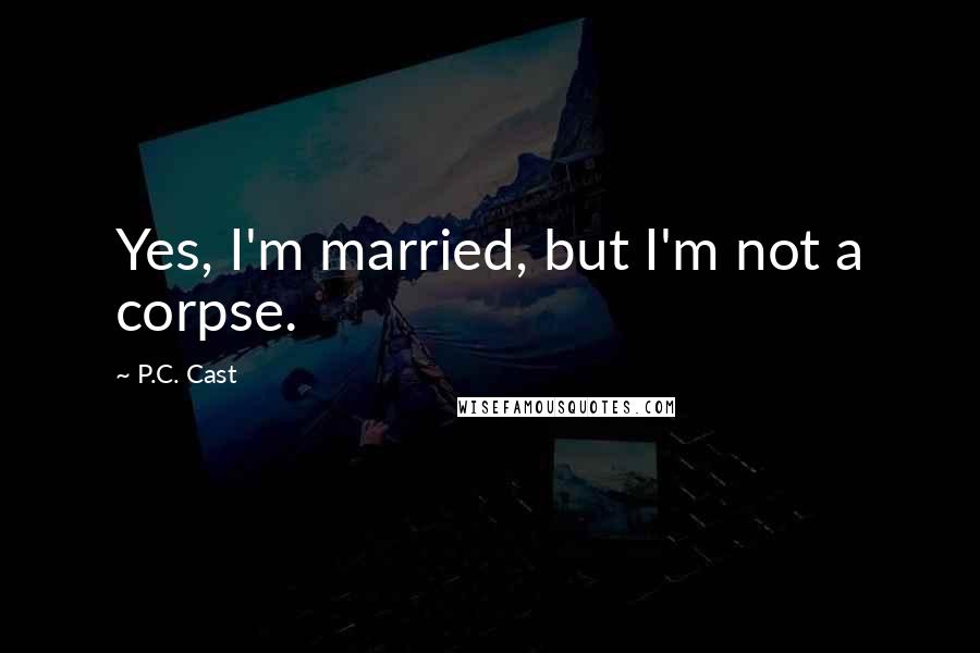 P.C. Cast Quotes: Yes, I'm married, but I'm not a corpse.