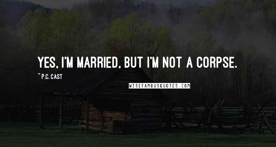 P.C. Cast Quotes: Yes, I'm married, but I'm not a corpse.