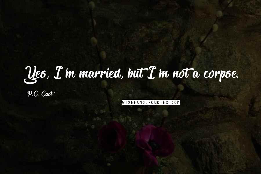 P.C. Cast Quotes: Yes, I'm married, but I'm not a corpse.