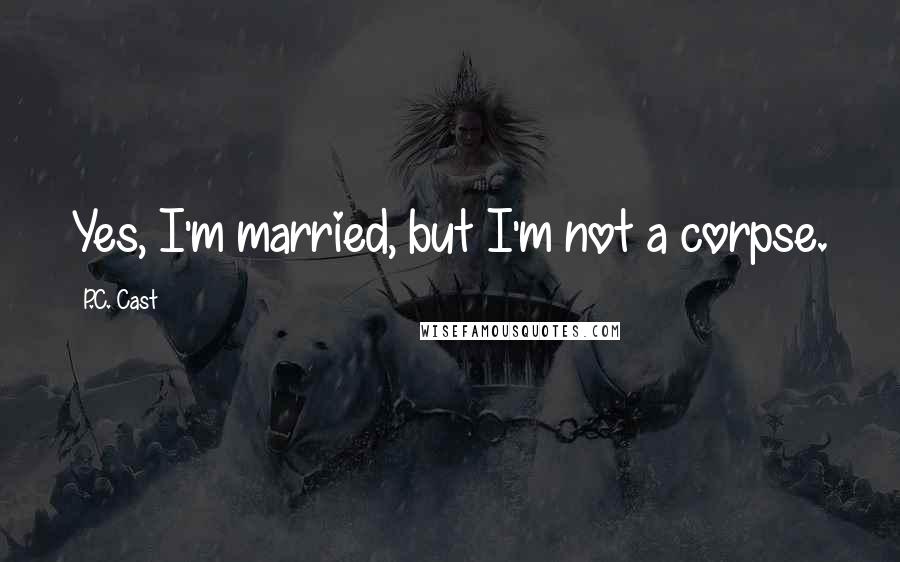 P.C. Cast Quotes: Yes, I'm married, but I'm not a corpse.
