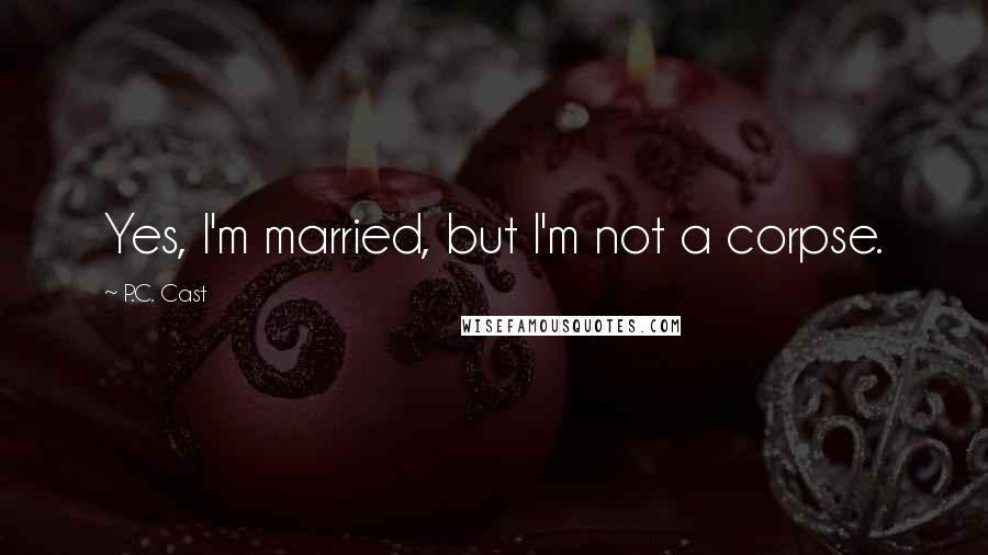 P.C. Cast Quotes: Yes, I'm married, but I'm not a corpse.
