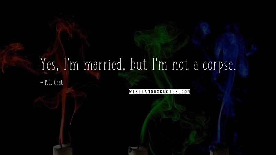 P.C. Cast Quotes: Yes, I'm married, but I'm not a corpse.