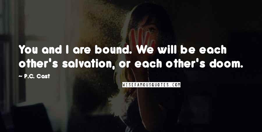 P.C. Cast Quotes: You and I are bound. We will be each other's salvation, or each other's doom.