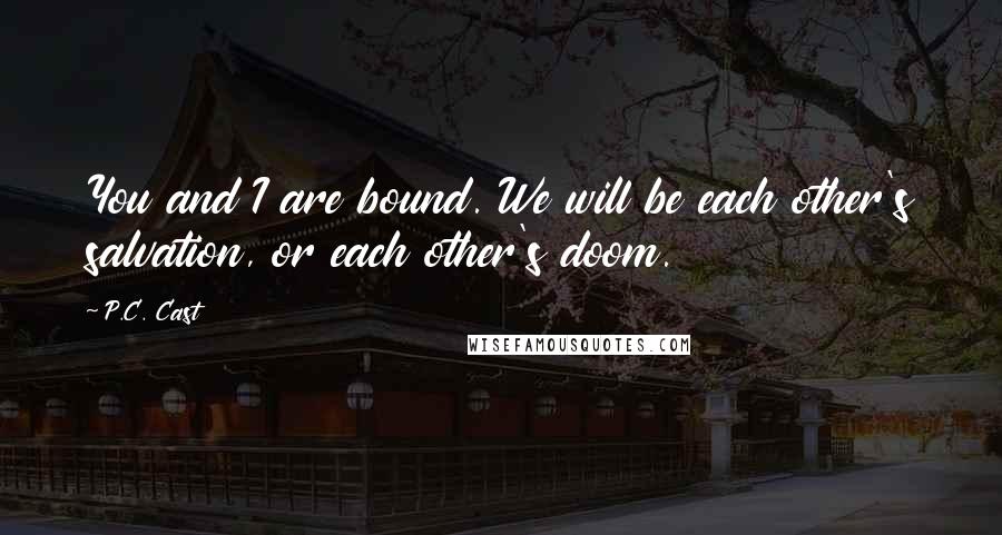 P.C. Cast Quotes: You and I are bound. We will be each other's salvation, or each other's doom.