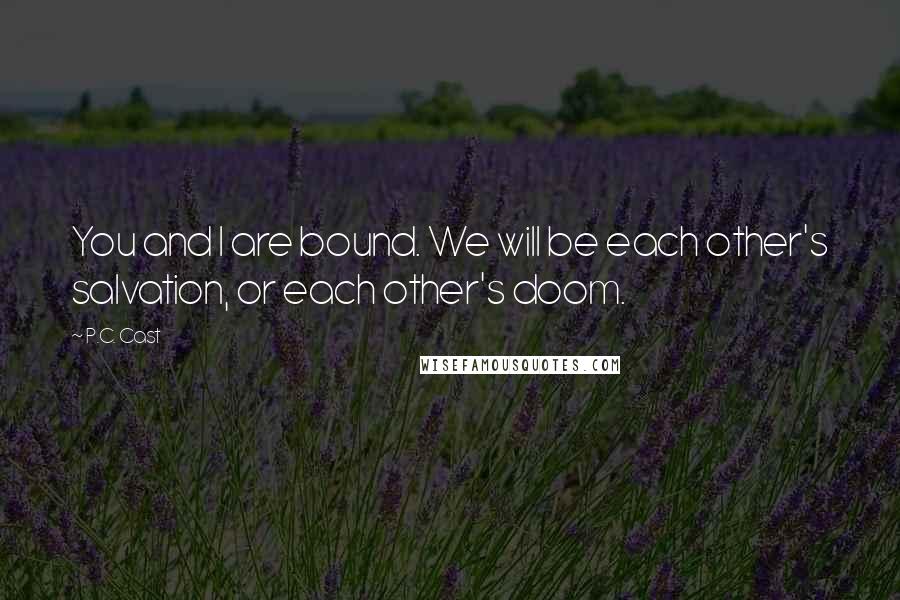 P.C. Cast Quotes: You and I are bound. We will be each other's salvation, or each other's doom.