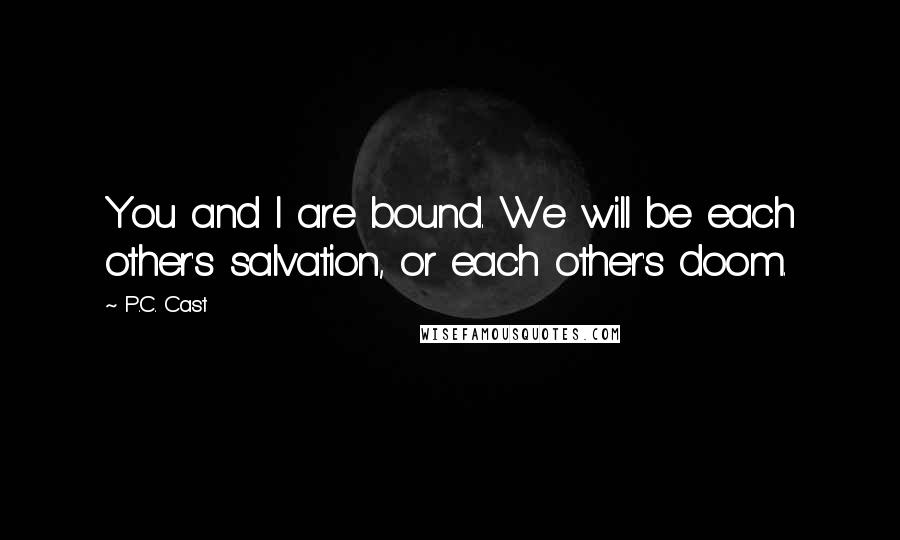 P.C. Cast Quotes: You and I are bound. We will be each other's salvation, or each other's doom.