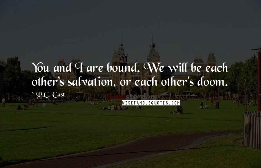 P.C. Cast Quotes: You and I are bound. We will be each other's salvation, or each other's doom.