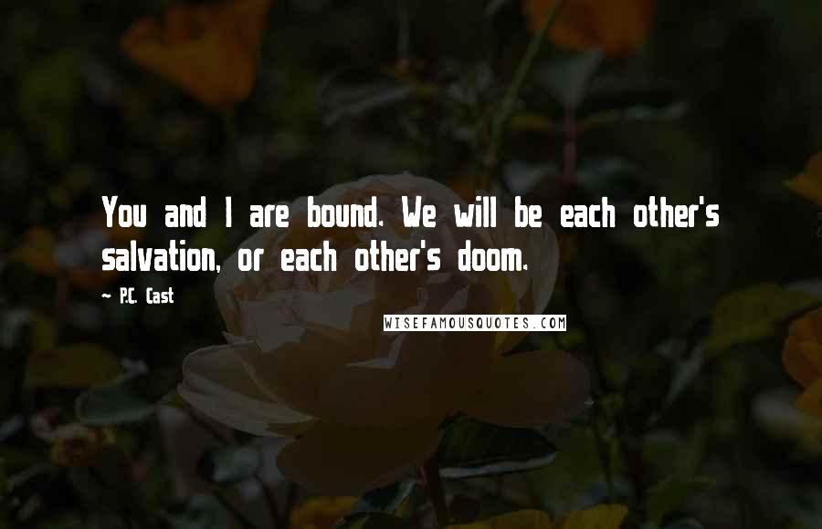 P.C. Cast Quotes: You and I are bound. We will be each other's salvation, or each other's doom.