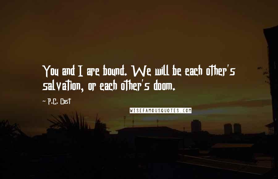 P.C. Cast Quotes: You and I are bound. We will be each other's salvation, or each other's doom.