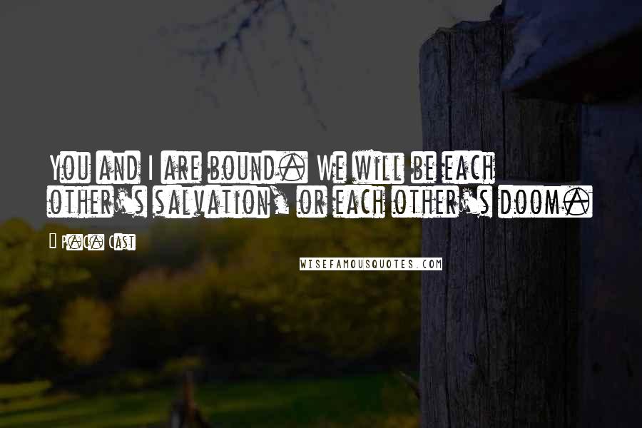 P.C. Cast Quotes: You and I are bound. We will be each other's salvation, or each other's doom.