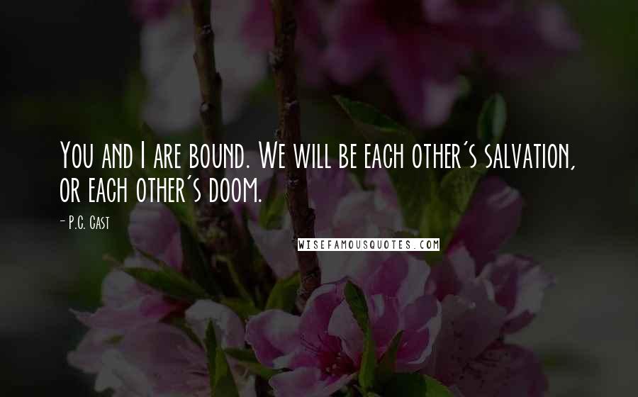 P.C. Cast Quotes: You and I are bound. We will be each other's salvation, or each other's doom.