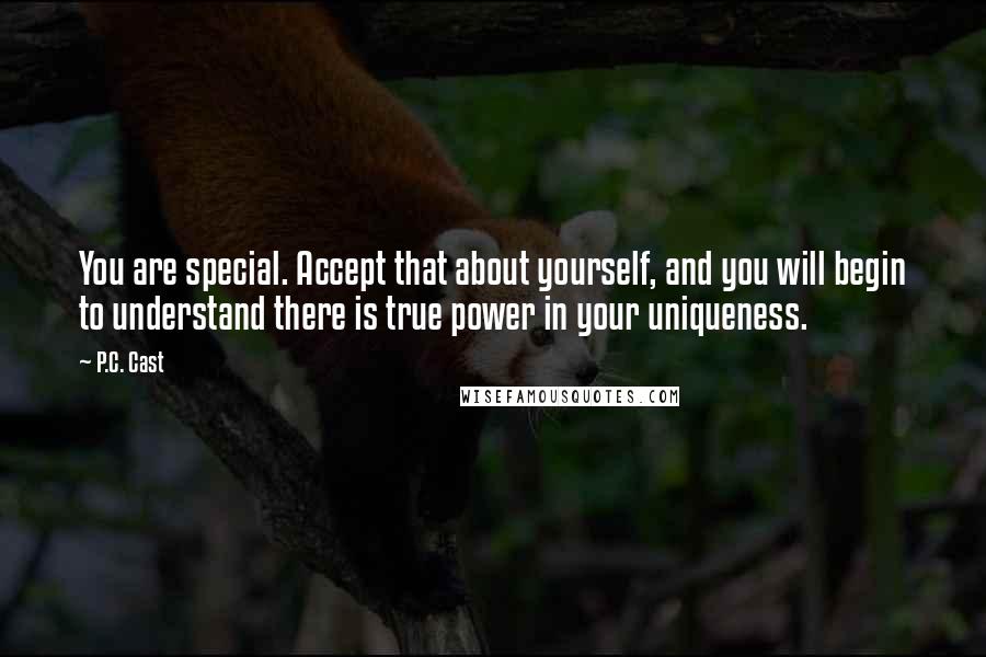 P.C. Cast Quotes: You are special. Accept that about yourself, and you will begin to understand there is true power in your uniqueness.