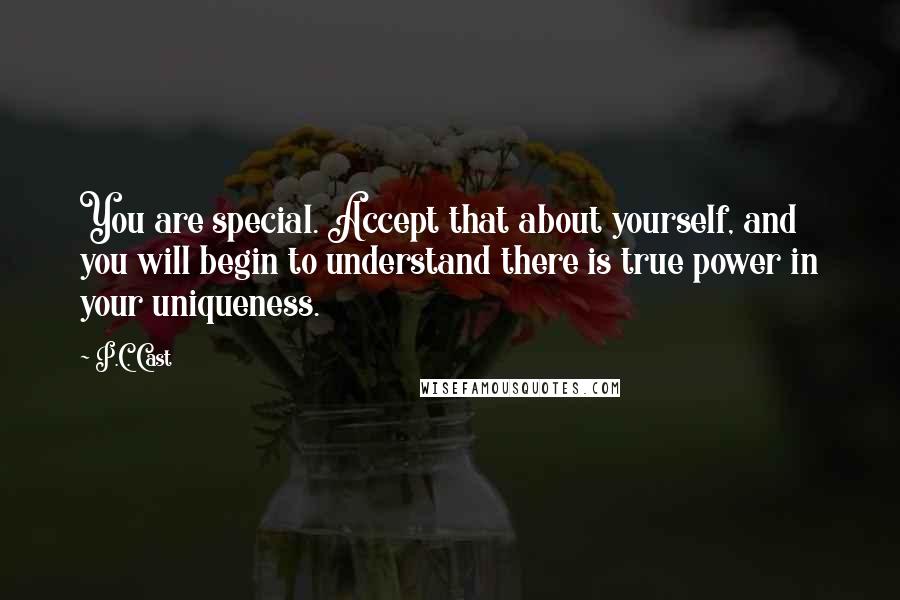 P.C. Cast Quotes: You are special. Accept that about yourself, and you will begin to understand there is true power in your uniqueness.