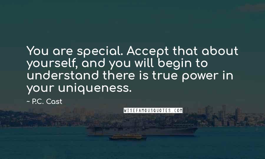 P.C. Cast Quotes: You are special. Accept that about yourself, and you will begin to understand there is true power in your uniqueness.