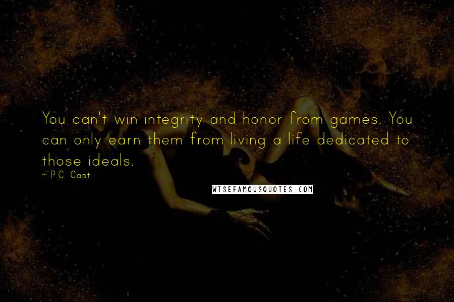 P.C. Cast Quotes: You can't win integrity and honor from games. You can only earn them from living a life dedicated to those ideals.