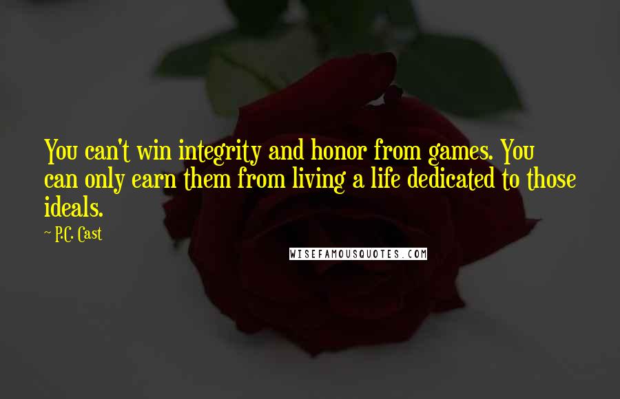 P.C. Cast Quotes: You can't win integrity and honor from games. You can only earn them from living a life dedicated to those ideals.