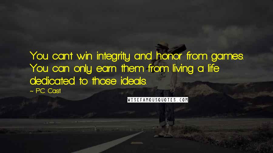 P.C. Cast Quotes: You can't win integrity and honor from games. You can only earn them from living a life dedicated to those ideals.