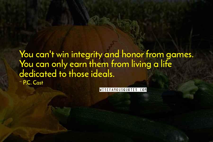 P.C. Cast Quotes: You can't win integrity and honor from games. You can only earn them from living a life dedicated to those ideals.