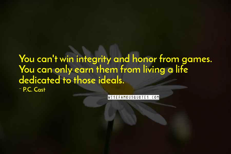 P.C. Cast Quotes: You can't win integrity and honor from games. You can only earn them from living a life dedicated to those ideals.