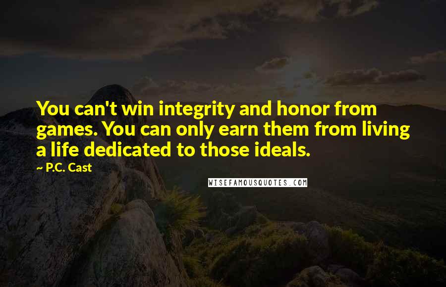 P.C. Cast Quotes: You can't win integrity and honor from games. You can only earn them from living a life dedicated to those ideals.