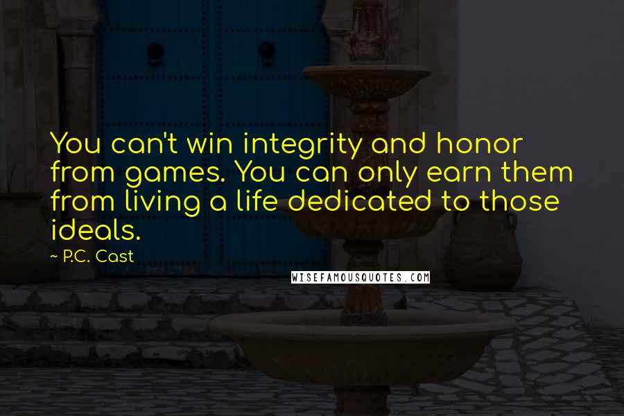 P.C. Cast Quotes: You can't win integrity and honor from games. You can only earn them from living a life dedicated to those ideals.