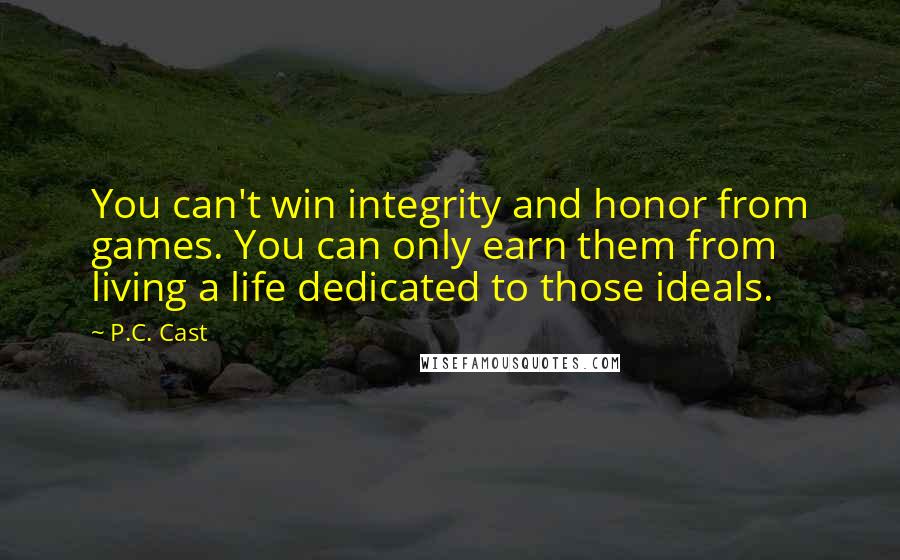 P.C. Cast Quotes: You can't win integrity and honor from games. You can only earn them from living a life dedicated to those ideals.