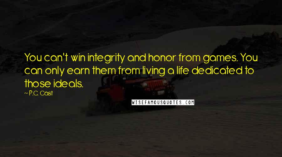 P.C. Cast Quotes: You can't win integrity and honor from games. You can only earn them from living a life dedicated to those ideals.