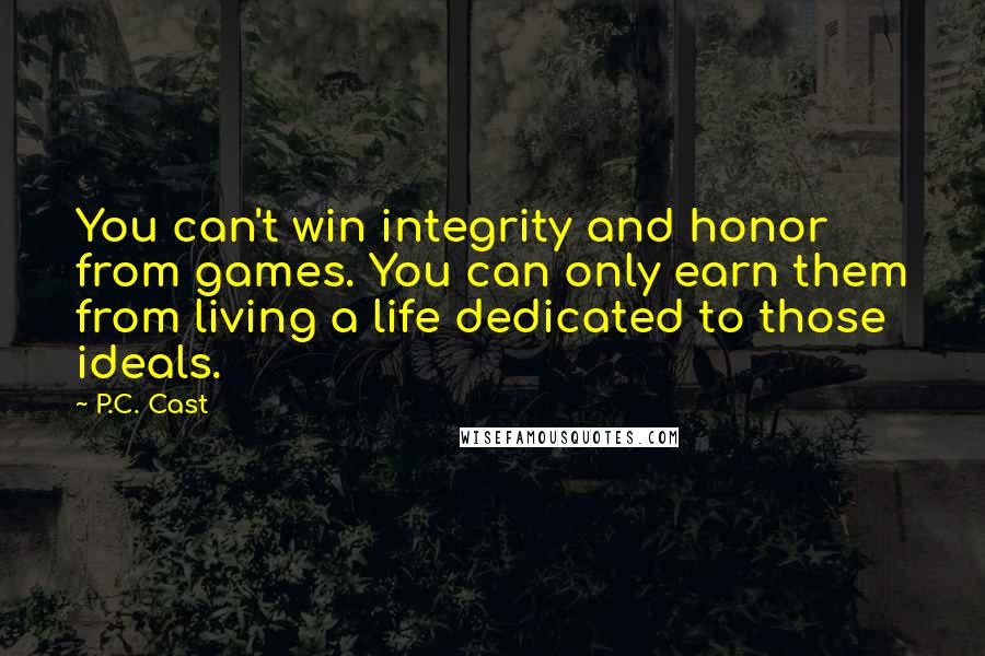 P.C. Cast Quotes: You can't win integrity and honor from games. You can only earn them from living a life dedicated to those ideals.