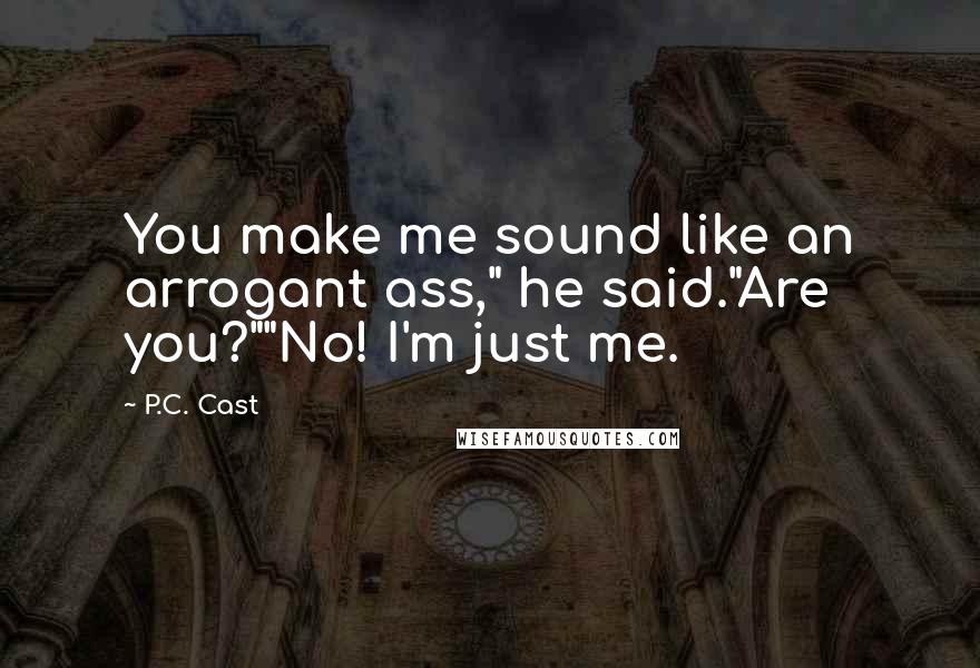 P.C. Cast Quotes: You make me sound like an arrogant ass," he said."Are you?""No! I'm just me.